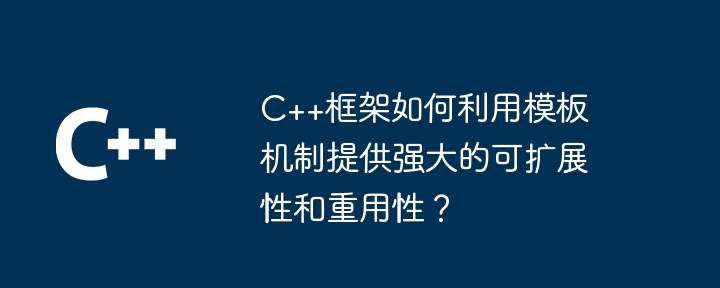 C++框架如何利用模板机制提供强大的可扩展性和重用性？