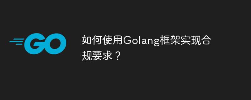 如何使用Golang框架实现合规要求？