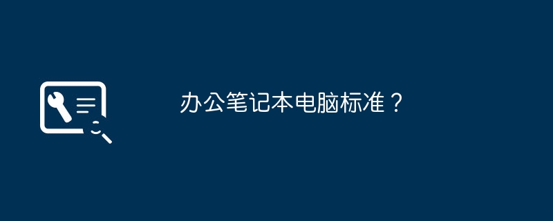 办公笔记本电脑标准？