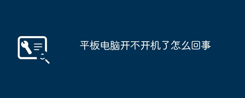 平板电脑开不开机了怎么回事