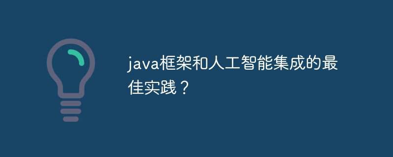 java框架和人工智能集成的最佳实践？