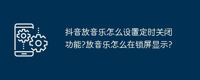 抖音放音乐怎么设置定时关闭功能?放音乐怎么在锁屏显示?