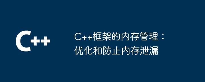 C++框架的内存管理：优化和防止内存泄漏