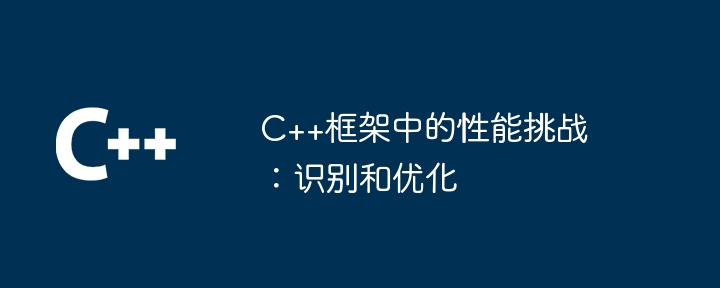 C++框架中的性能挑战：识别和优化