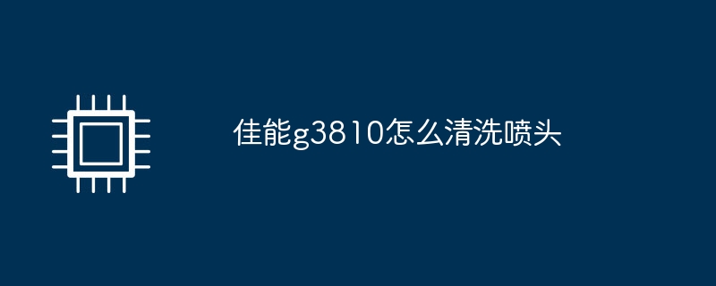 佳能g3810怎么清洗喷头