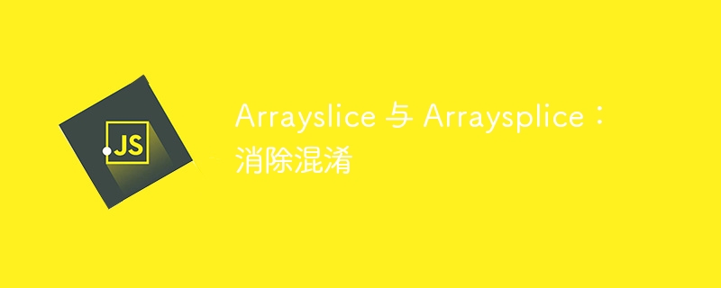 arrayslice 与 arraysplice：消除混淆