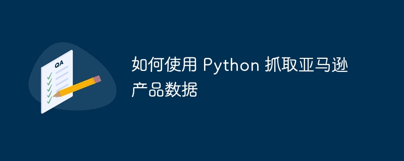 如何使用 python 抓取亚马逊产品数据