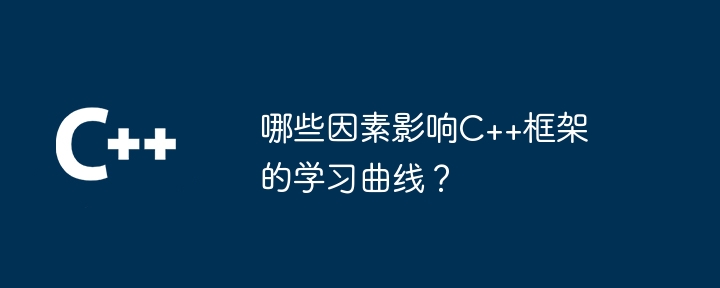 哪些因素影响C++框架的学习曲线？