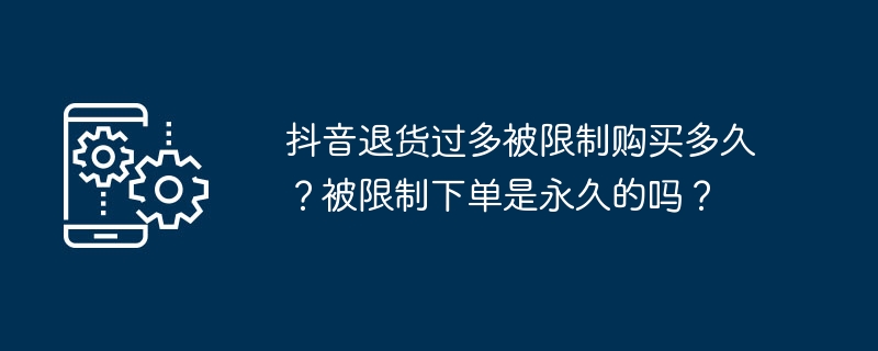 抖音退货过多被限制购买多久？被限制下单是永久的吗？