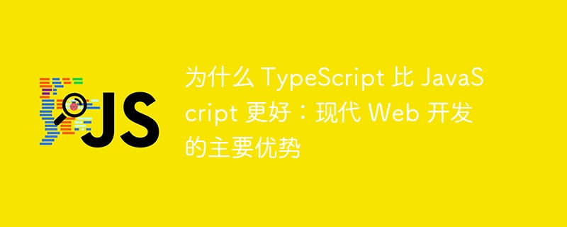 为什么 typescript 比 javascript 更好：现代 web 开发的主要优势