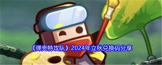 《弹壳特攻队》2024年立秋兑换码分享