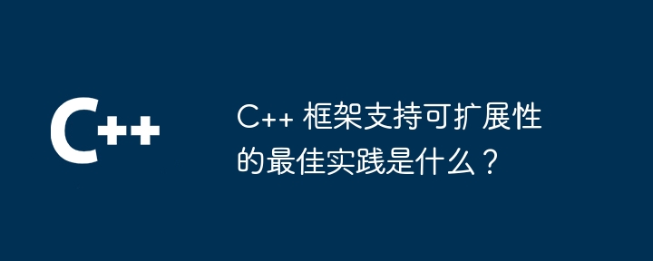 C++ 框架支持可扩展性的最佳实践是什么？