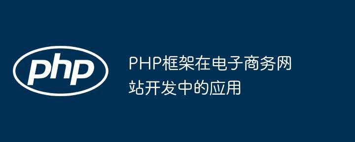 PHP框架在电子商务网站开发中的应用