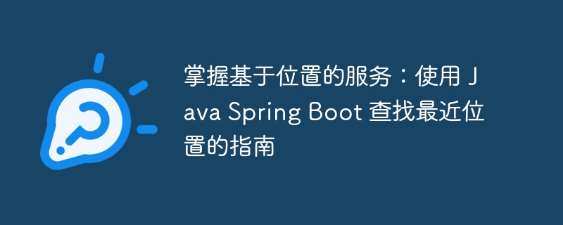 掌握基于位置的服务：使用 java spring boot 查找最近位置的指南