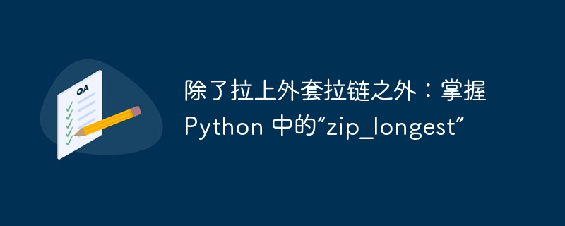 除了拉上外套拉链之外：掌握 python 中的“zip_longest”