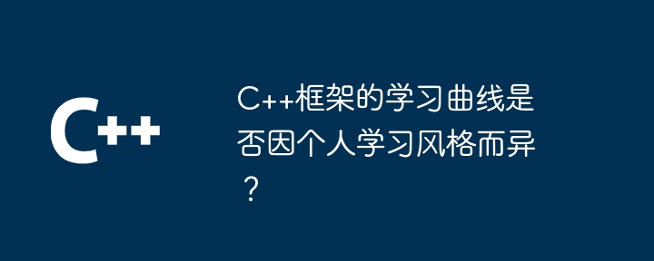 C++框架的学习曲线是否因个人学习风格而异？