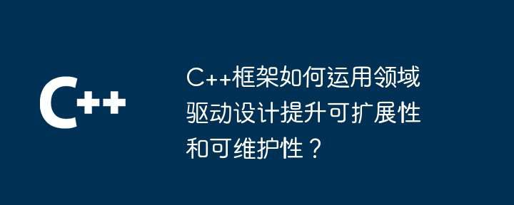 C++框架如何运用领域驱动设计提升可扩展性和可维护性？