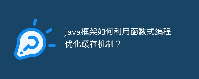 java框架如何利用函数式编程优化缓存机制？