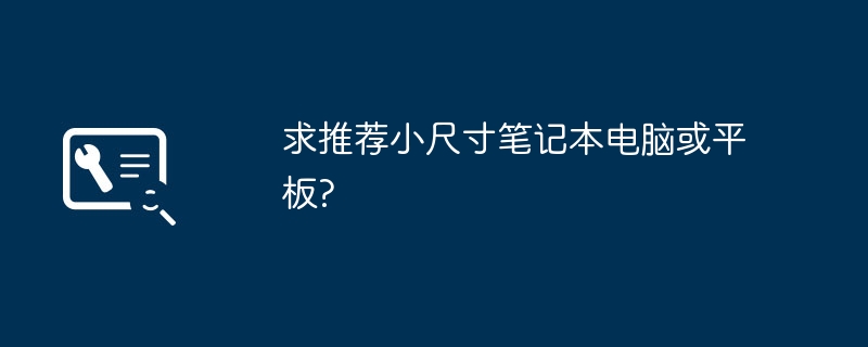 求推荐小尺寸笔记本电脑或平板?