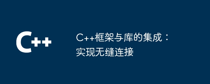 C++框架与库的集成：实现无缝连接