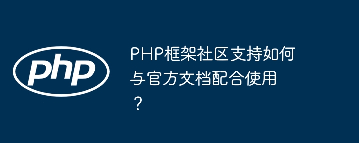 PHP框架社区支持如何与官方文档配合使用？