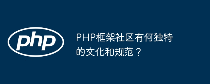 PHP框架社区有何独特的文化和规范？