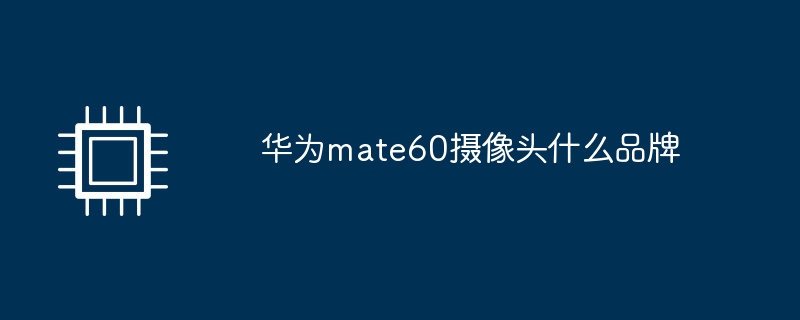 华为mate60摄像头什么品牌