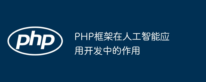 PHP框架在人工智能应用开发中的作用