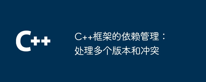 C++框架的依赖管理：处理多个版本和冲突