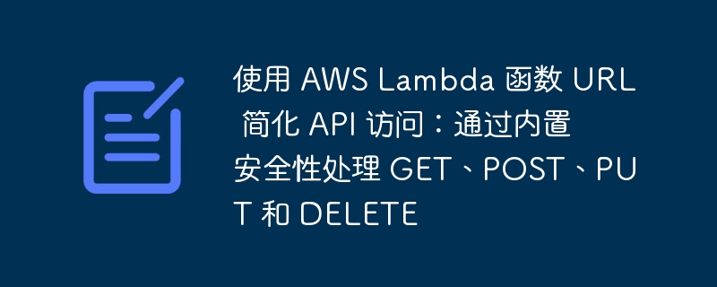 使用 aws lambda 函数 url 简化 api 访问：通过内置安全性处理 get、post、put 和 delete