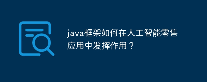 java框架如何在人工智能零售应用中发挥作用？