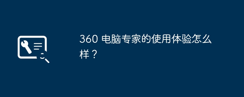 360 电脑专家的使用体验怎么样？