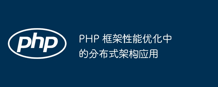 PHP 框架性能优化中的分布式架构应用