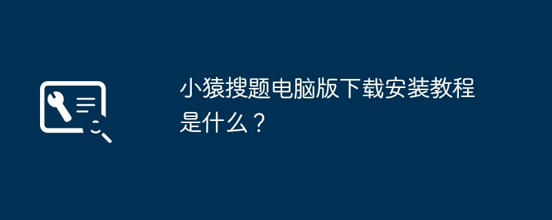 小猿搜题电脑版下载安装教程是什么？