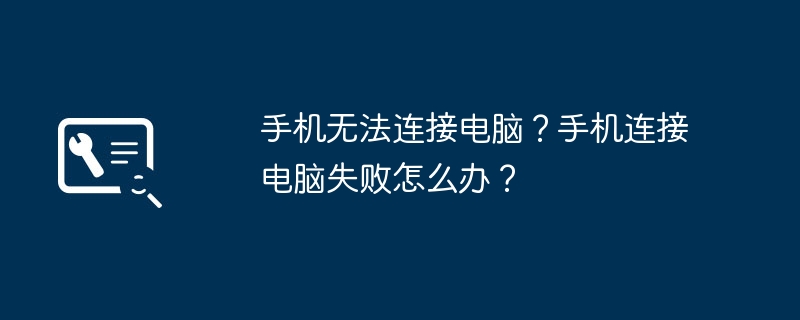 手机无法连接电脑？手机连接电脑失败怎么办？