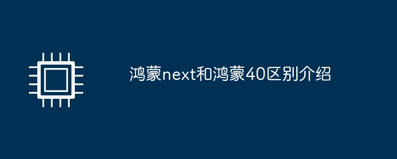 鸿蒙next和鸿蒙40区别介绍