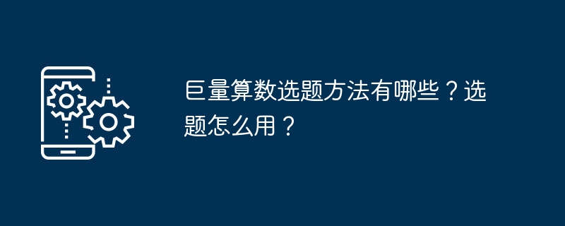 巨量算数选题方法有哪些？选题怎么用？