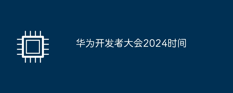 华为开发者大会2024时间