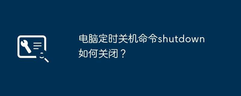 电脑定时关机命令shutdown如何关闭？