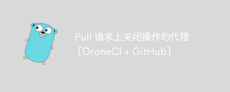 pull 请求上关闭操作的代理 [droneci + github]