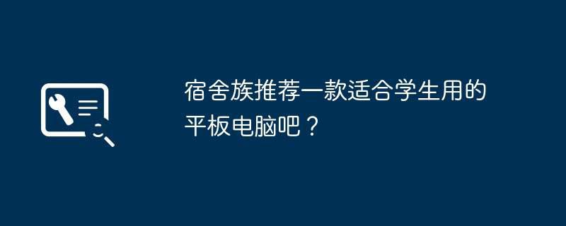 宿舍族推荐一款适合学生用的平板电脑吧？