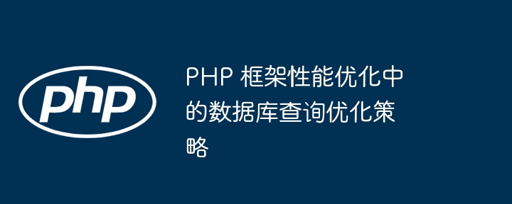 PHP 框架性能优化中的数据库查询优化策略