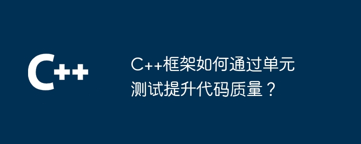 C++框架如何通过单元测试提升代码质量？