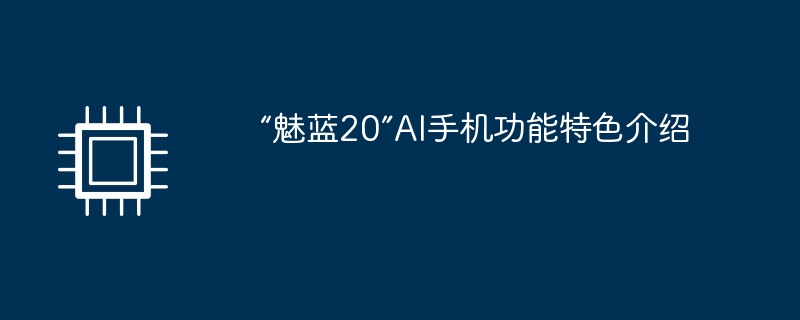 “魅蓝20”ai手机功能特色介绍