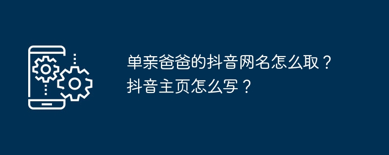 单亲爸爸的抖音网名怎么取？抖音主页怎么写？