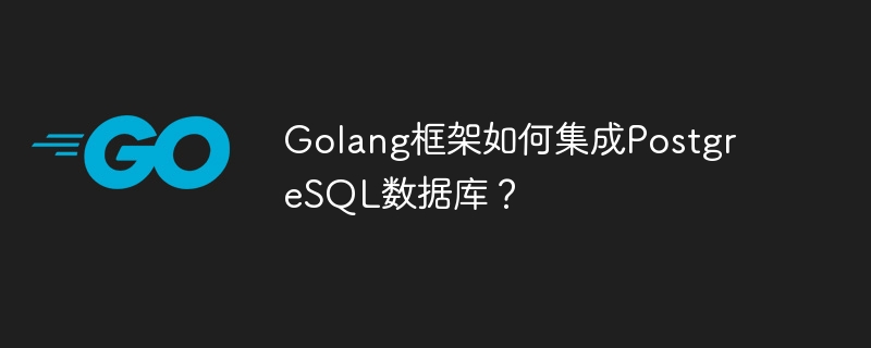 Golang框架如何集成PostgreSQL数据库？