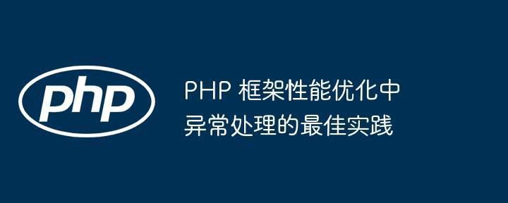 PHP 框架性能优化中异常处理的最佳实践