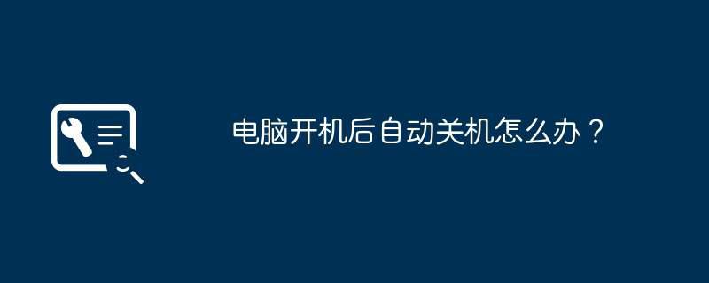 电脑开机后自动关机怎么办？