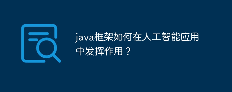 java框架如何在人工智能应用中发挥作用？