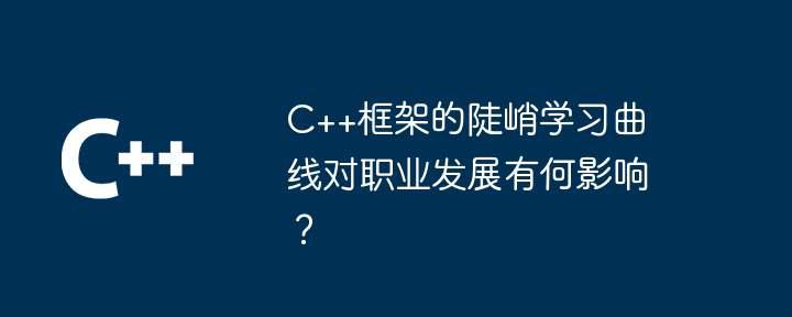 C++框架的陡峭学习曲线对职业发展有何影响？